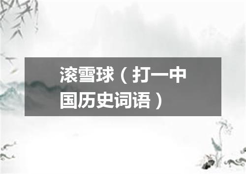 滚雪球（打一中国历史词语）