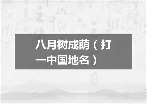 八月树成荫（打一中国地名）