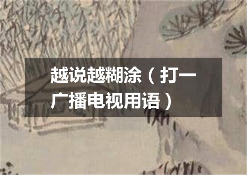 越说越糊涂（打一广播电视用语）