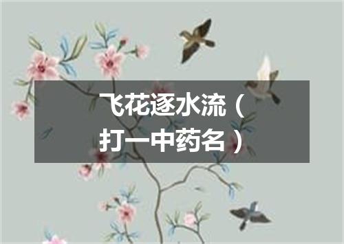 飞花逐水流（打一中药名）