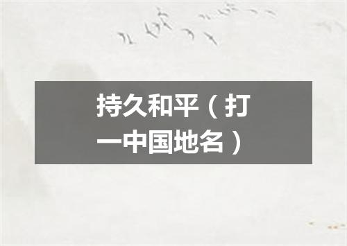 持久和平（打一中国地名）