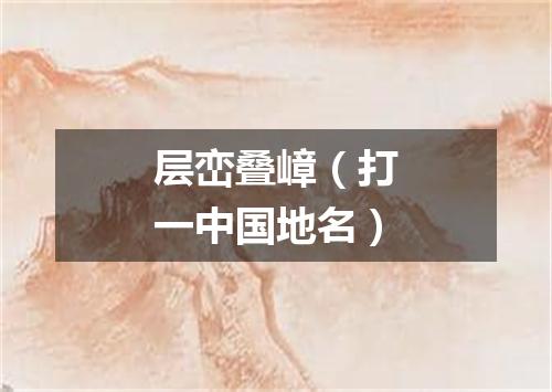 层峦叠嶂（打一中国地名）