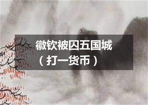 徽钦被囚五国城（打一货币）