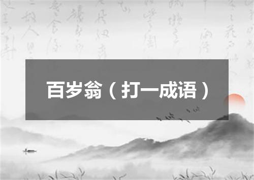 百岁翁（打一成语）