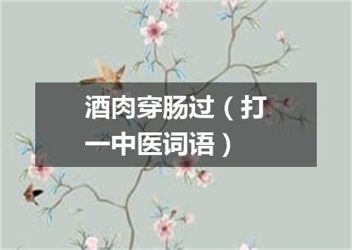 酒肉穿肠过（打一中医词语）