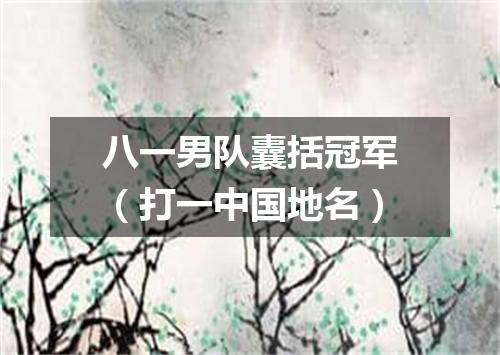 八一男队囊括冠军（打一中国地名）