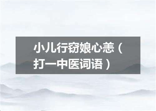 小儿行窃娘心恙（打一中医词语）