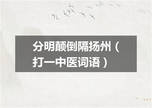 分明颠倒隔扬州（打一中医词语）