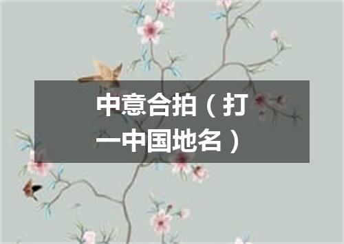 中意合拍（打一中国地名）