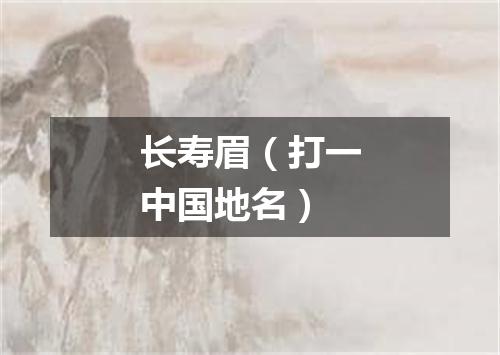 长寿眉（打一中国地名）