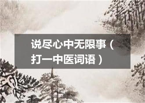 说尽心中无限事（打一中医词语）