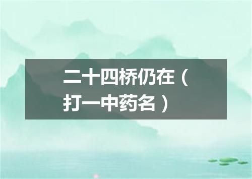 二十四桥仍在（打一中药名）
