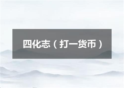 四化志（打一货币）