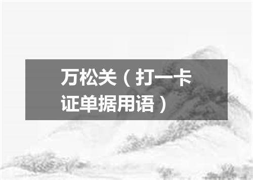 万松关（打一卡证单据用语）