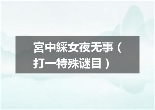 宮中綵女夜无事（打一特殊谜目）