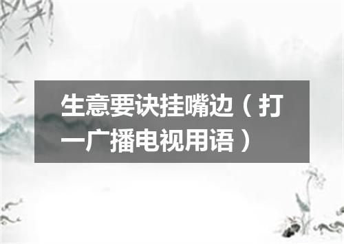 生意要诀挂嘴边（打一广播电视用语）