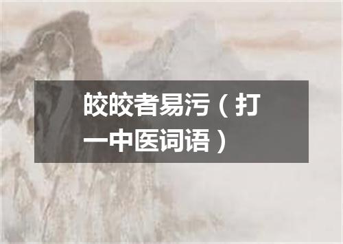 皎皎者易污（打一中医词语）