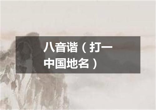 八音谐（打一中国地名）