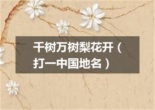 千树万树梨花开（打一中国地名）