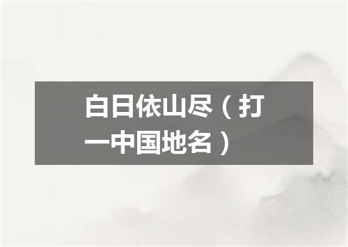 白日依山尽（打一中国地名）