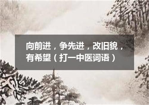 向前进，争先进，改旧貌，有希望（打一中医词语）