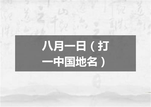 八月一日（打一中国地名）