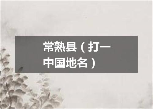常熟县（打一中国地名）
