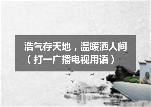 浩气存天地，温暖洒人间（打一广播电视用语）