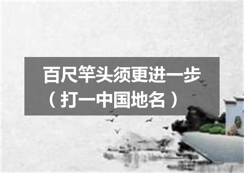 百尺竿头须更进一步（打一中国地名）