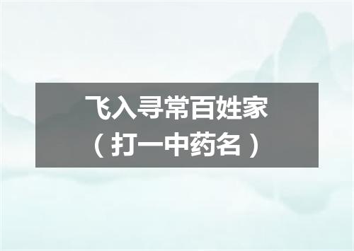 飞入寻常百姓家（打一中药名）