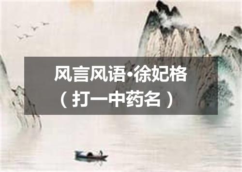 风言风语·徐妃格（打一中药名）