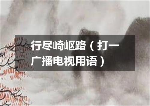 行尽崎岖路（打一广播电视用语）
