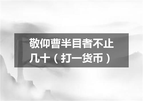 敬仰曹半目者不止几十（打一货币）