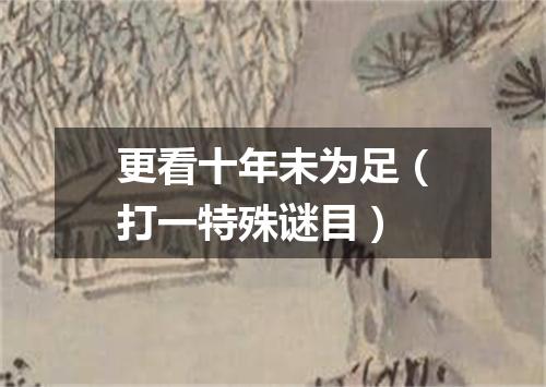 更看十年未为足（打一特殊谜目）