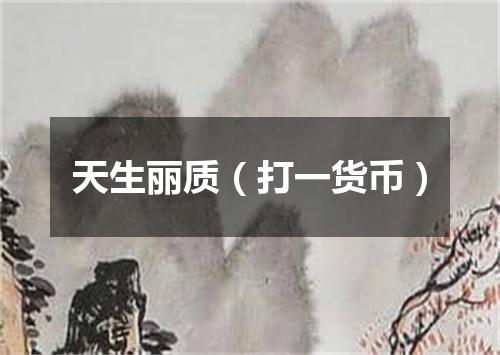 天生丽质（打一货币）