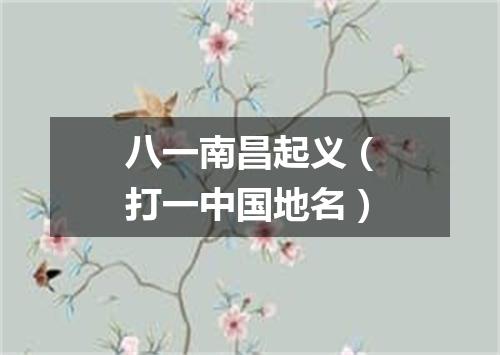 八一南昌起义（打一中国地名）