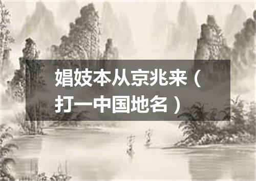 娼妓本从京兆来（打一中国地名）