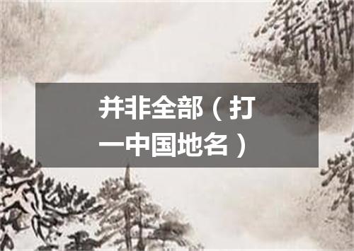 并非全部（打一中国地名）