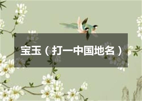 宝玉（打一中国地名）
