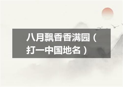 八月飘香香满园（打一中国地名）