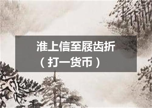 淮上信至屐齿折（打一货币）