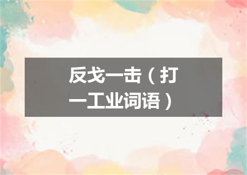 反戈一击（打一工业词语）