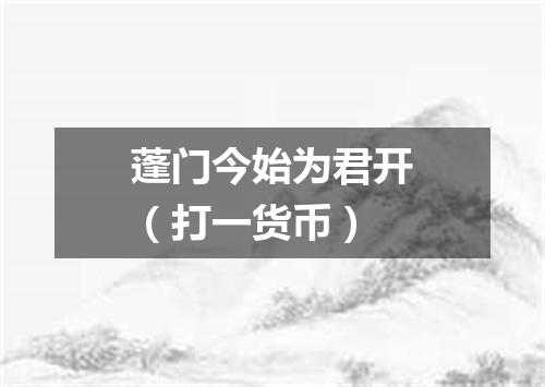 蓬门今始为君开（打一货币）