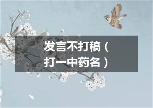 发言不打稿（打一中药名）