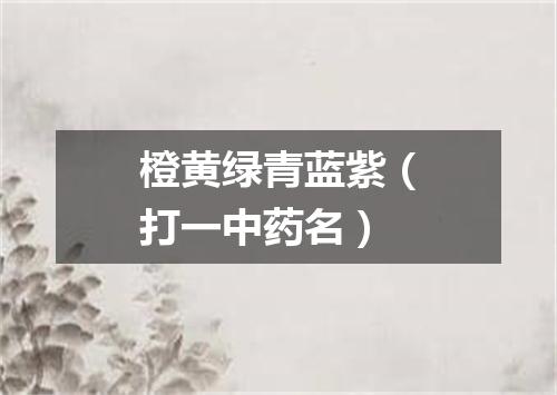 橙黄绿青蓝紫（打一中药名）