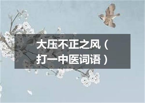 大压不正之风（打一中医词语）