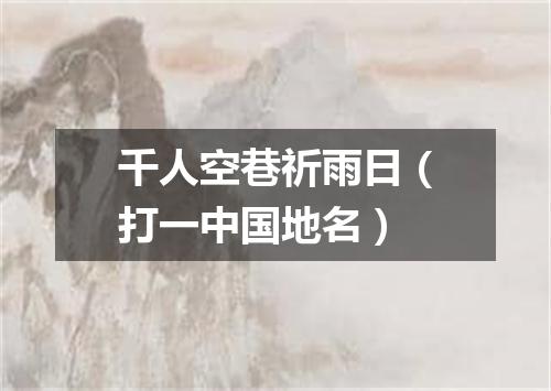 千人空巷祈雨日（打一中国地名）