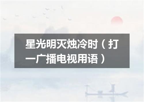 星光明灭烛冷时（打一广播电视用语）