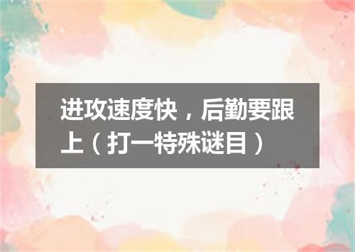 进攻速度快，后勤要跟上（打一特殊谜目）