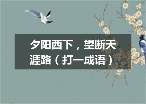 夕阳西下，望断天涯路（打一成语）